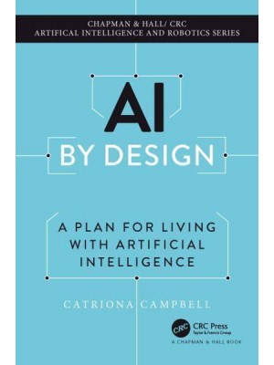 AI by Design A Plan for Living With Artificial Intelligence - Chapman & Hall/CRC Artificial Intelligence and Robotics Series
