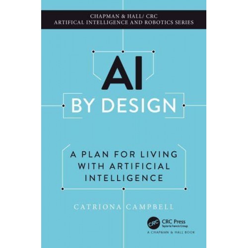 AI by Design A Plan for Living With Artificial Intelligence - Chapman & Hall/CRC Artificial Intelligence and Robotics Series