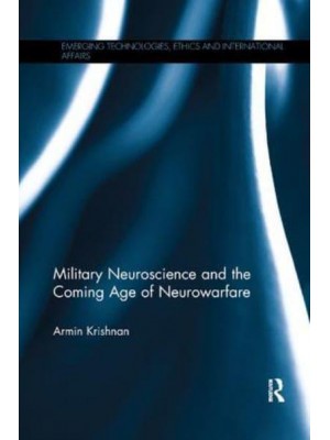 Military Neuroscience and the Coming Age of Neurowarfare - Emerging Technologies, Ethics and International Affairs