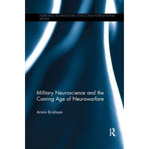 Military Neuroscience and the Coming Age of Neurowarfare - Emerging Technologies, Ethics and International Affairs