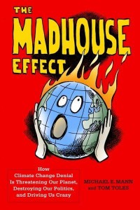 The Madhouse Effect How Climate Change Denial Is Threatening Our Planet, Destroying Our Politics, and Driving Us Crazy