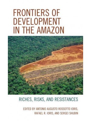 Frontiers of Development in the Amazon Riches, Risks, and Resistances