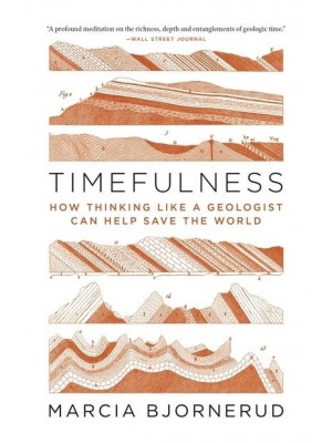 Timefulness How Thinking Like a Geologist Can Help Save the World