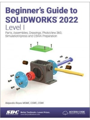 Beginner's Guide to SolidWorks 2022 Level I Parts, Assemblies, Drawings, PhotoView 360 and SimulationXpress