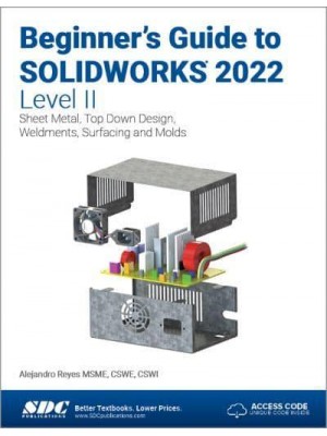 Beginner's Guide to SOLIDWORKS 2022. Level II Sheet Metal, Top Down Design, Weldments, Surfacing and Molds