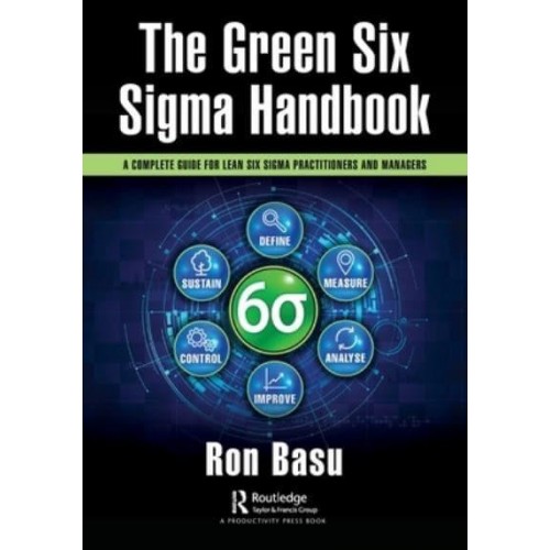 The Green Six Sigma Handbook: A Complete Guide for Lean Six Sigma Practitioners and Managers
