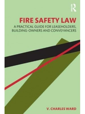 Fire Safety Law A Practical Guide for Leaseholders, Building-Owners and Conveyancers