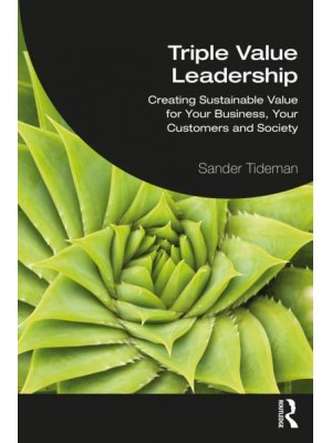 Triple Value Leadership: Creating Sustainable Value for Your Business, Your Customers and Society