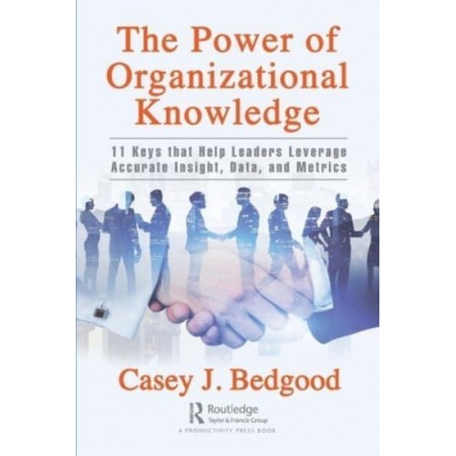 The Power of Organizational Knowledge: 11 Keys that Help Leaders Leverage Accurate Insight, Data, and Metrics
