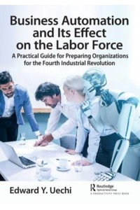 Business Automation and Its Effect on the Labor Force: A Practical Guide for Preparing Organizations for the Fourth Industrial Revolution