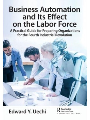 Business Automation and Its Effect on the Labor Force: A Practical Guide for Preparing Organizations for the Fourth Industrial Revolution