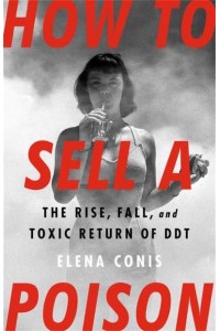 How to Sell a Poison The Rise, Fall, and Toxic Return of DDT