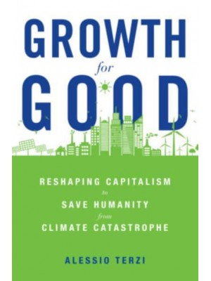 Growth for Good Reshaping Capitalism to Save Humanity from Climate Catastrophe