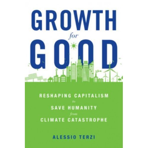 Growth for Good Reshaping Capitalism to Save Humanity from Climate Catastrophe