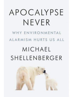 Apocalypse Never Why Environmental Alarmism Hurts Us All