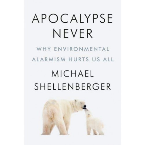 Apocalypse Never Why Environmental Alarmism Hurts Us All