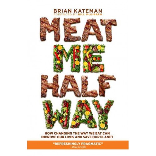 Meat Me Halfway How Changing the Way We Eat Can Improve Our Lives and Save Our Planet