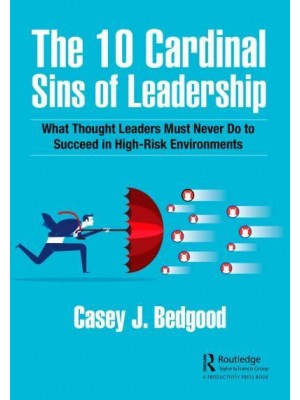 The 10 Cardinal Sins of Leadership: What Thought Leaders Must Never Do to Succeed in High-Risk Environments