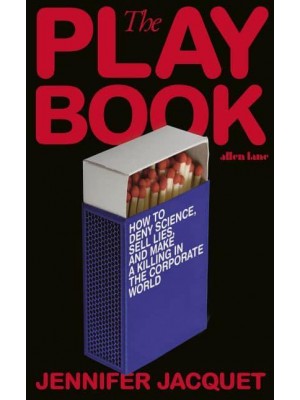The Playbook How to Deny Science, Sell Lies, and Make a Killing in the Corporate World