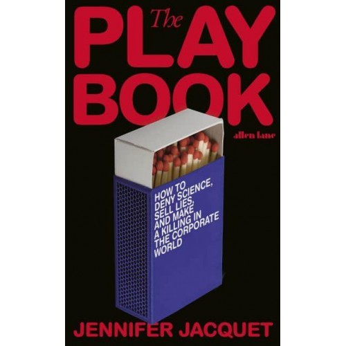The Playbook How to Deny Science, Sell Lies, and Make a Killing in the Corporate World