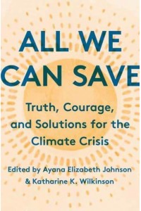 All We Can Save Truth, Courage, & Solutions for the Climate Crisis