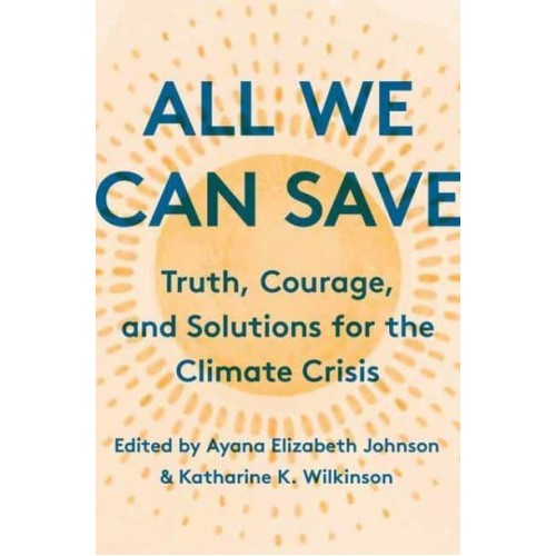 All We Can Save Truth, Courage, & Solutions for the Climate Crisis