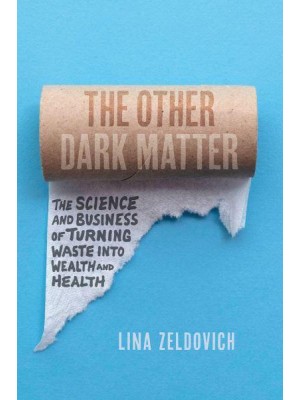 The Other Dark Matter The Science and Business of Turning Waste Into Wealth and Health