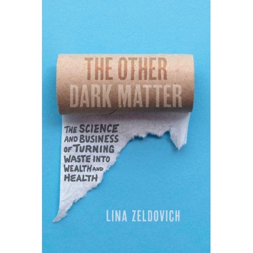 The Other Dark Matter The Science and Business of Turning Waste Into Wealth and Health