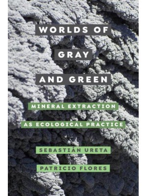 Worlds of Gray and Green Mineral Extraction as Ecological Practice - Critical Environments. Nature, Science, and Politics