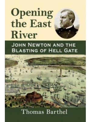 Opening the East River John Newton and the Blasting of Hell Gate