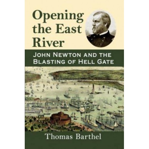 Opening the East River John Newton and the Blasting of Hell Gate