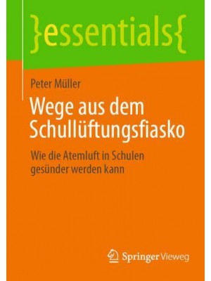 Wege aus dem Schullüftungsfiasko : Wie die Atemluft in Schulen gesünder werden kann - Essentials