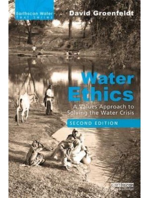 Water Ethics A Values Approach to Solving the Water Crisis - Earthscan Water Text