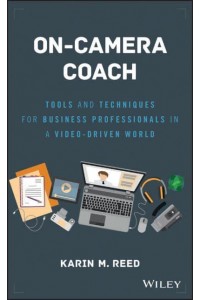 On-Camera Coach Tools and Techniques for Business Professionals in a Video-Driven World - Wiley & SAS Business Series