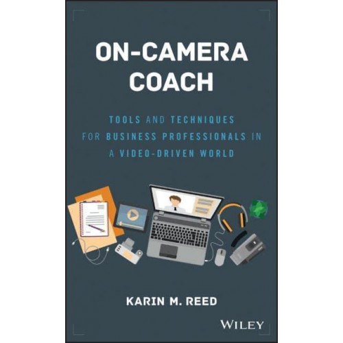 On-Camera Coach Tools and Techniques for Business Professionals in a Video-Driven World - Wiley & SAS Business Series