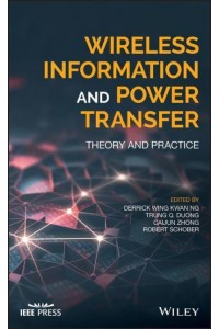 Wireless Information and Power Transfer Theory and Practice - IEEE Press