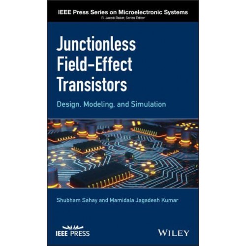 Junctionless Field-Effect Transistors Design, Modeling and Simulation - IEEE Press Series on Microelectronic Systems