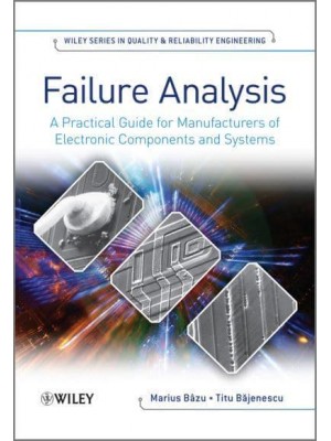 Failure Analysis A Practical Guide for Manufacturers of Electronic Components and Systems - Wiley Series in Quality & Reliability Engineering