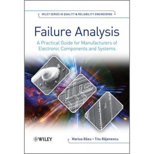 Failure Analysis A Practical Guide for Manufacturers of Electronic Components and Systems - Wiley Series in Quality & Reliability Engineering