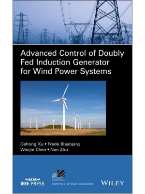 Advanced Control of Doubly Fed Induction Generator for Wind Power Systems - IEEE Press Series on Power and Energy Systems