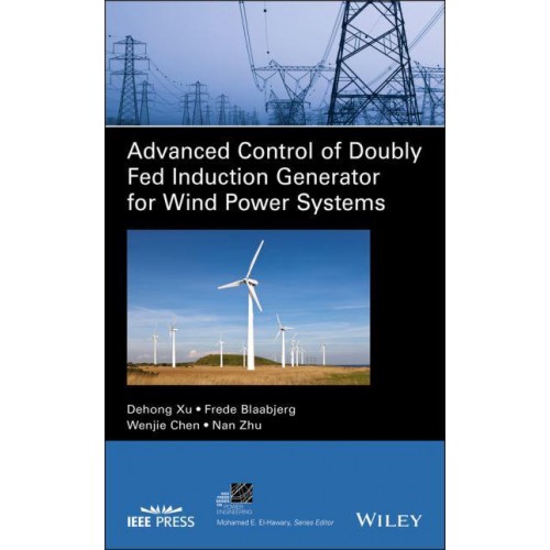 Advanced Control of Doubly Fed Induction Generator for Wind Power Systems - IEEE Press Series on Power and Energy Systems