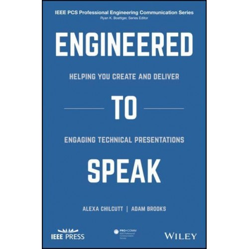 Engineered to Speak Helping You Create and Deliver Engaging Technical Presentations - IEEE PCS Professional Engineering Communication Series
