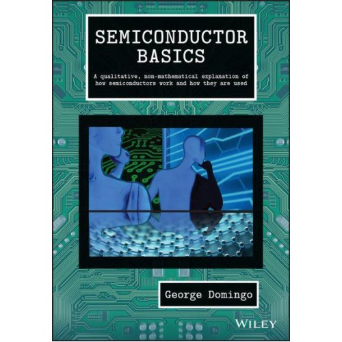 Semiconductor Basics A Qualitative, Non-Mathematical Explanation of How Semiconductors Work and How They Are Used
