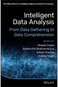 Intelligent Data Analysis From Data Gathering to Data Comprehension - The Wiley Series in Intelligent Signal and Data Processing