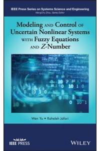 Modeling and Control of Uncertain Nonlinear Systems With Fuzzy Equations and Z-Number - IEEE Press Series on Systems Science and Engineering