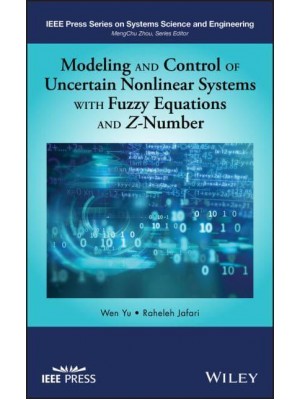 Modeling and Control of Uncertain Nonlinear Systems With Fuzzy Equations and Z-Number - IEEE Press Series on Systems Science and Engineering