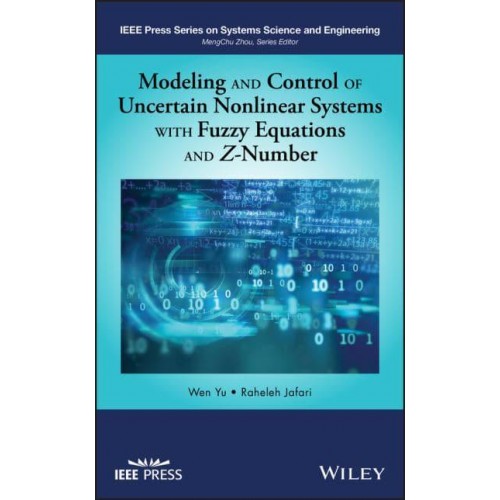 Modeling and Control of Uncertain Nonlinear Systems With Fuzzy Equations and Z-Number - IEEE Press Series on Systems Science and Engineering