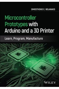 Microcontroller Prototypes With Arduino and a 3D Printer Learn, Program, Manufacture