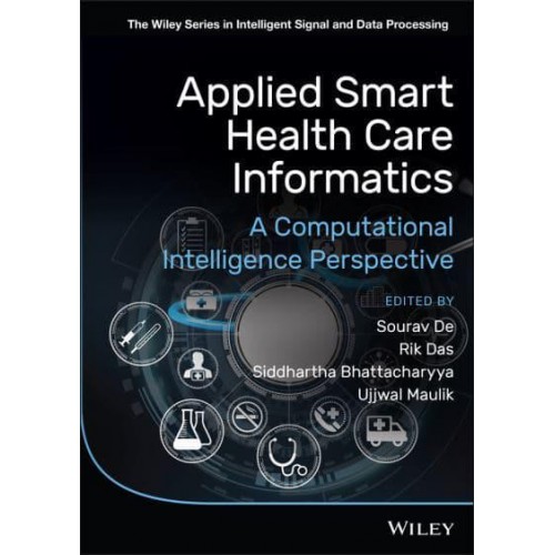 Applied Smart Health Care Informatics A Computational Intelligence Perspective - The Wiley Series in Intelligent Signal and Data Processing