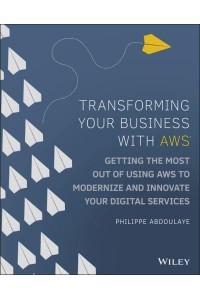 Transforming Your Business With AWS Getting the Most Out of Using AWS to Modernize and Innovate Your Digital Services